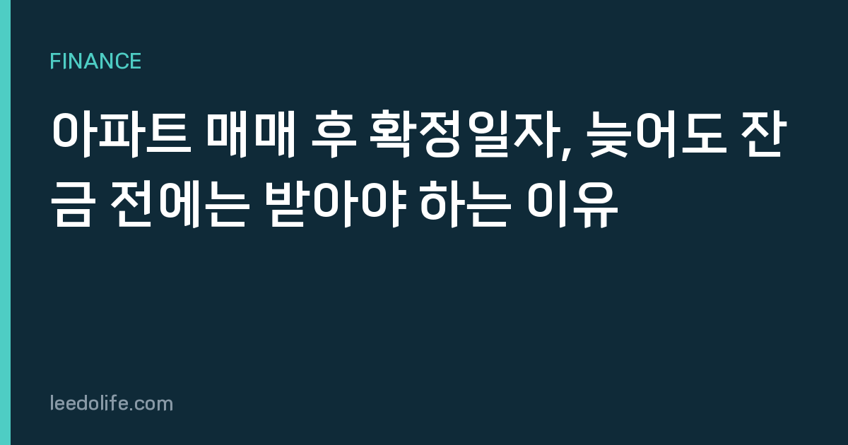 아파트 매매 후 확정일자, 늦어도 잔금 전에는 받아야 하는 이유