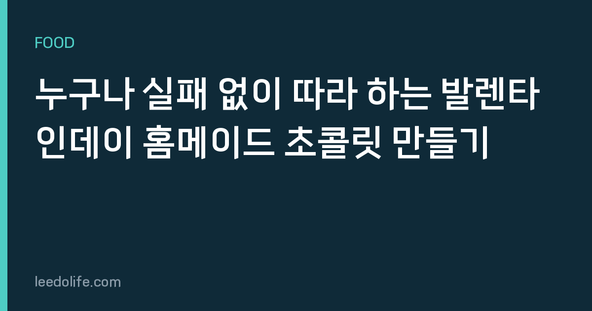 누구나 실패 없이 따라 하는 발렌타인데이 홈메이드 초콜릿 만들기
