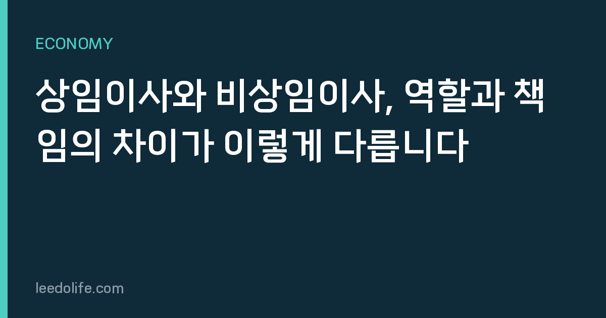 상임이사와 비상임이사, 역할과 책임의 차이가 이렇게 다릅니다