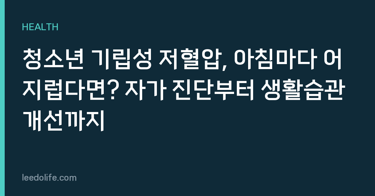 청소년 기립성 저혈압, 아침마다 어지럽다면? 자가 진단부터 생활습관 개선까지