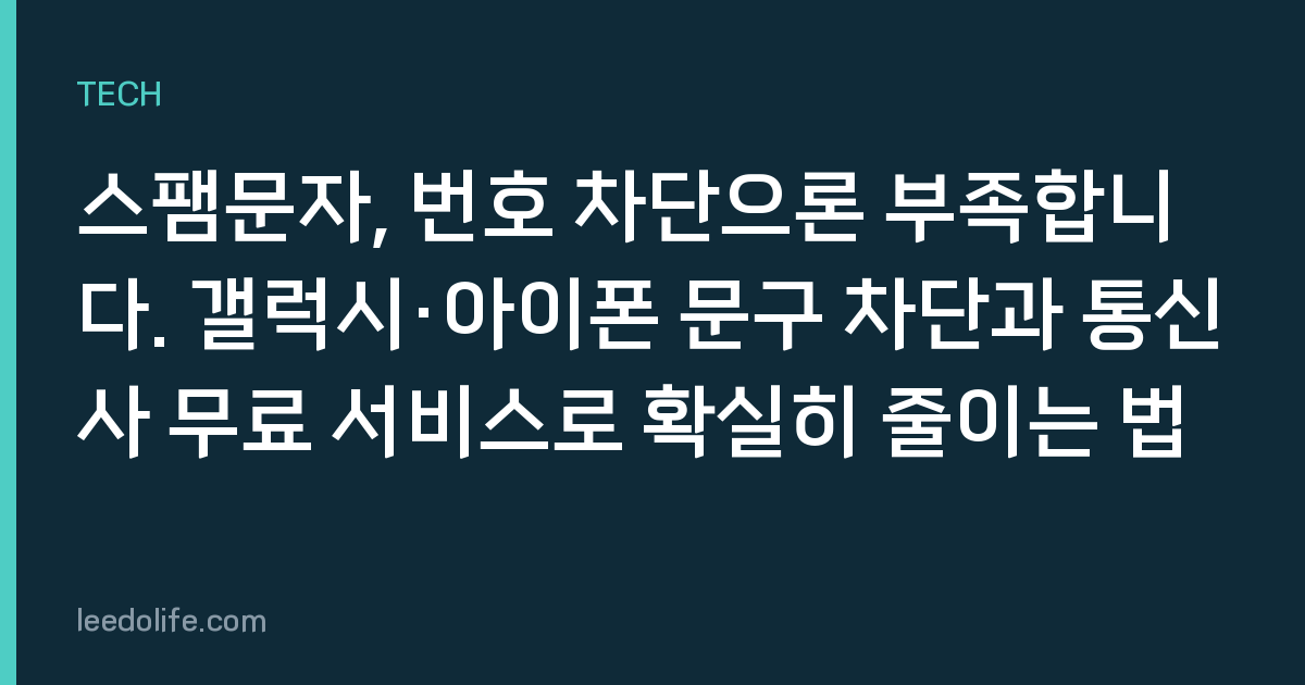 스팸문자, 번호 차단으론 부족합니다. 갤럭시·아이폰 문구 차단과 통신사 무료 서비스로 확실히 줄이는 법